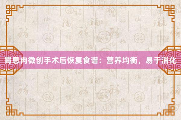 胃息肉微创手术后恢复食谱：营养均衡，易于消化