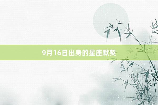 9月16日出身的星座默契