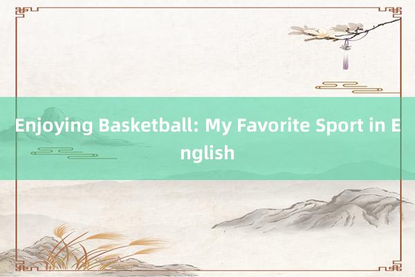 Enjoying Basketball: My Favorite Sport in English