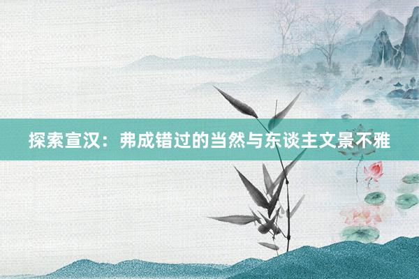 探索宣汉：弗成错过的当然与东谈主文景不雅